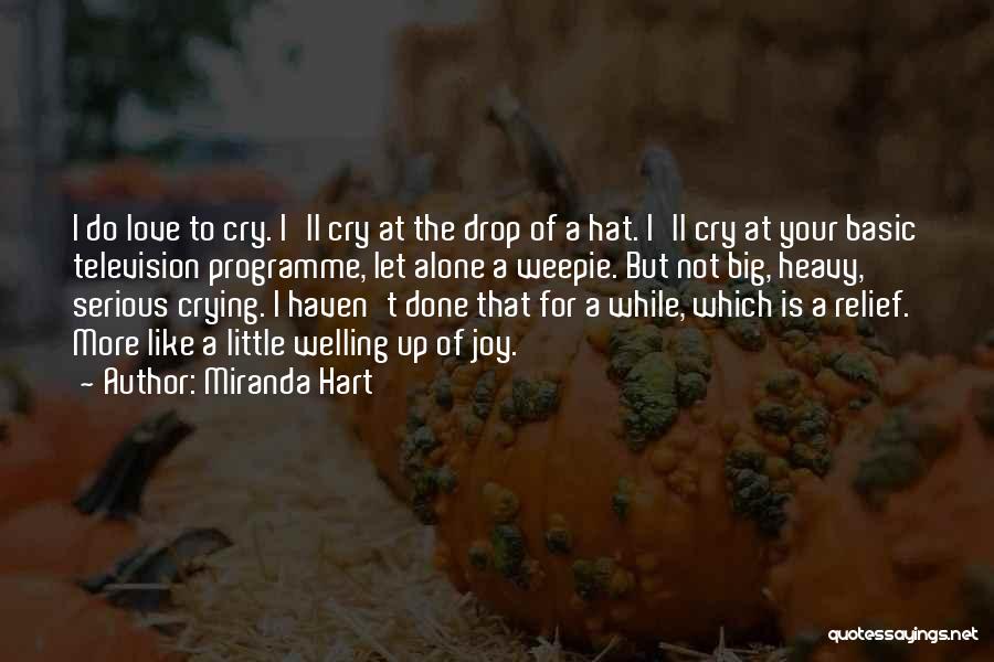 Miranda Hart Quotes: I Do Love To Cry. I'll Cry At The Drop Of A Hat. I'll Cry At Your Basic Television Programme,