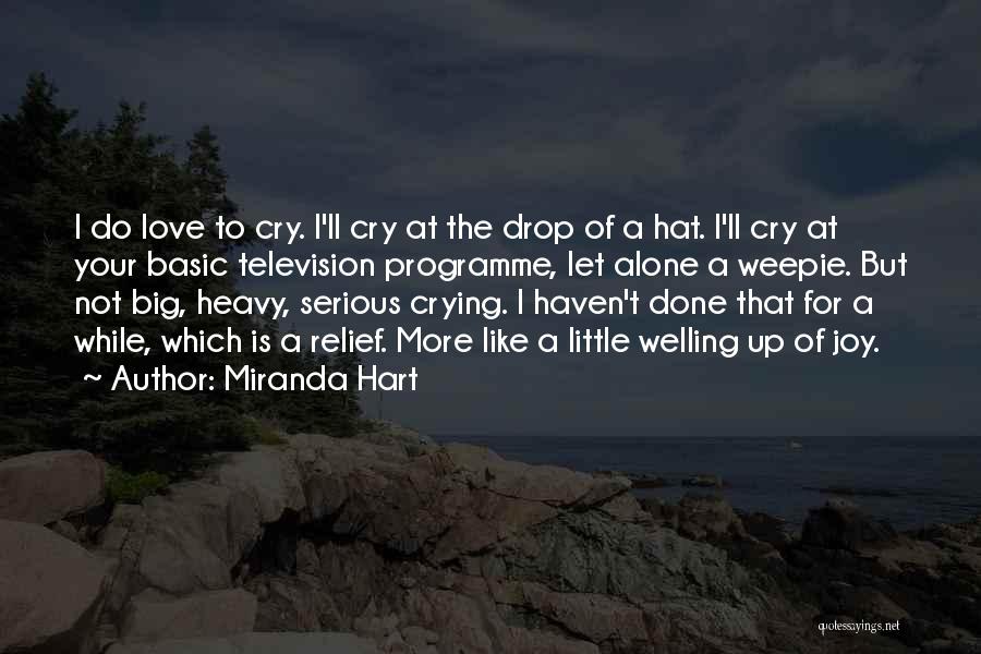 Miranda Hart Quotes: I Do Love To Cry. I'll Cry At The Drop Of A Hat. I'll Cry At Your Basic Television Programme,