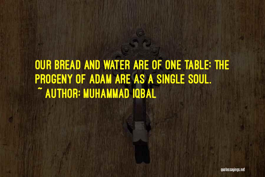 Muhammad Iqbal Quotes: Our Bread And Water Are Of One Table: The Progeny Of Adam Are As A Single Soul.