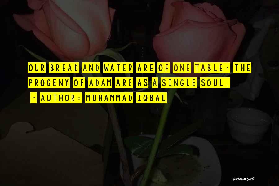 Muhammad Iqbal Quotes: Our Bread And Water Are Of One Table: The Progeny Of Adam Are As A Single Soul.