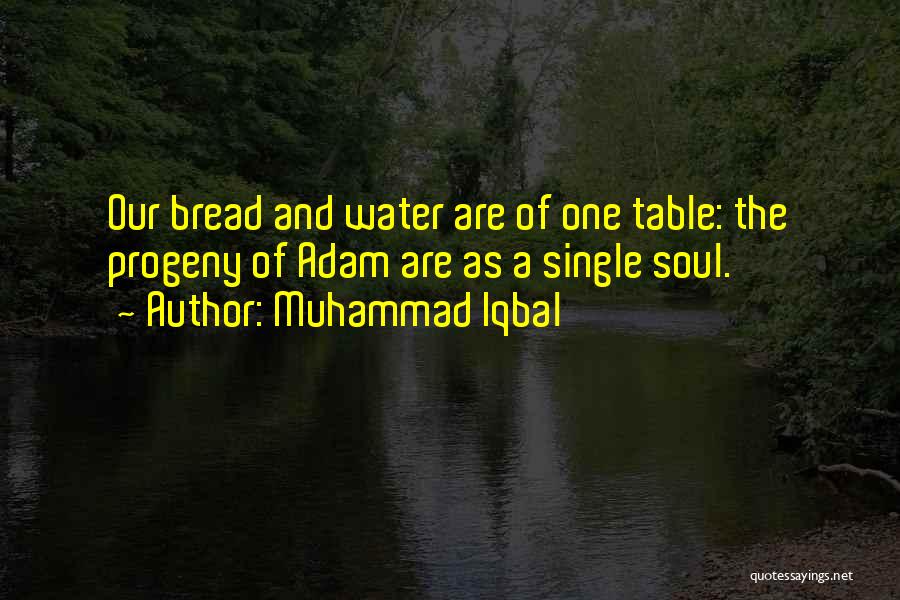 Muhammad Iqbal Quotes: Our Bread And Water Are Of One Table: The Progeny Of Adam Are As A Single Soul.