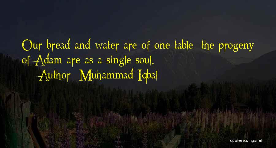 Muhammad Iqbal Quotes: Our Bread And Water Are Of One Table: The Progeny Of Adam Are As A Single Soul.