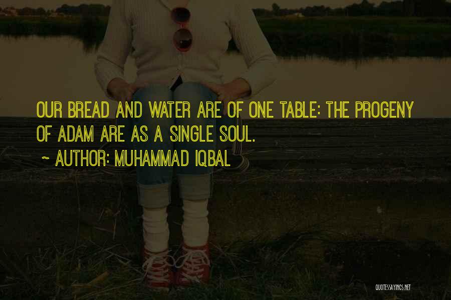 Muhammad Iqbal Quotes: Our Bread And Water Are Of One Table: The Progeny Of Adam Are As A Single Soul.