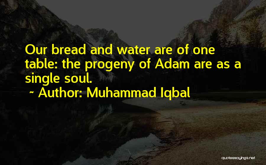 Muhammad Iqbal Quotes: Our Bread And Water Are Of One Table: The Progeny Of Adam Are As A Single Soul.
