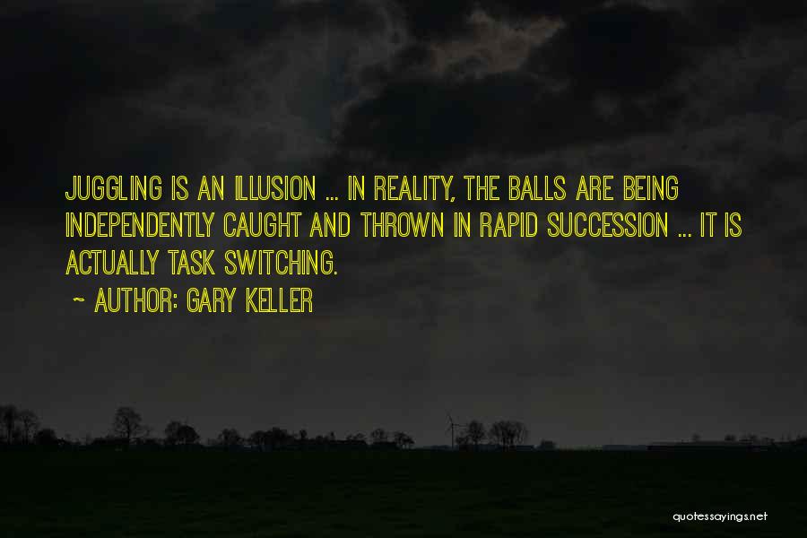 Gary Keller Quotes: Juggling Is An Illusion ... In Reality, The Balls Are Being Independently Caught And Thrown In Rapid Succession ... It