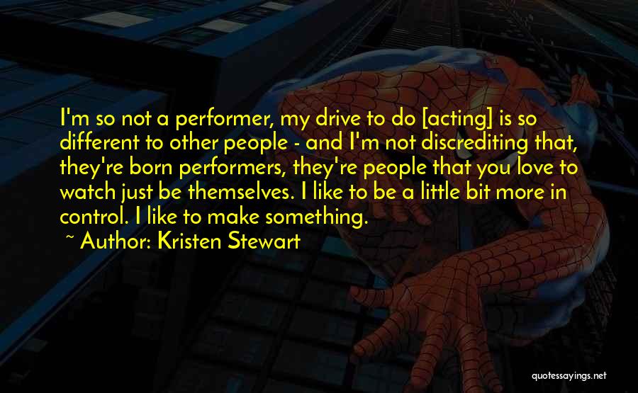 Kristen Stewart Quotes: I'm So Not A Performer, My Drive To Do [acting] Is So Different To Other People - And I'm Not