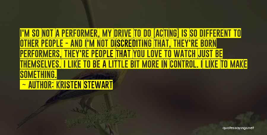 Kristen Stewart Quotes: I'm So Not A Performer, My Drive To Do [acting] Is So Different To Other People - And I'm Not