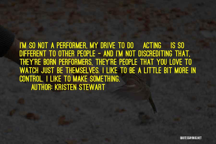 Kristen Stewart Quotes: I'm So Not A Performer, My Drive To Do [acting] Is So Different To Other People - And I'm Not