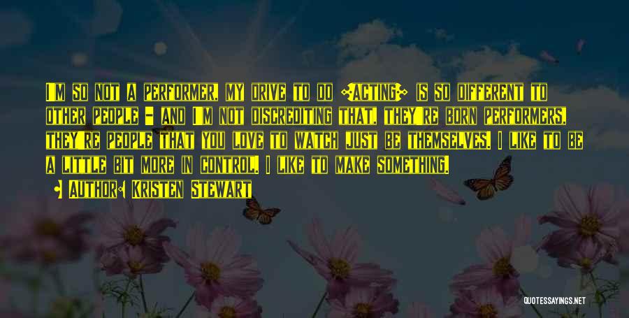 Kristen Stewart Quotes: I'm So Not A Performer, My Drive To Do [acting] Is So Different To Other People - And I'm Not