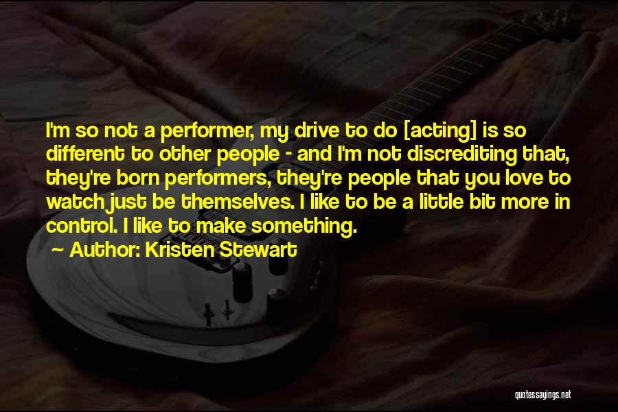 Kristen Stewart Quotes: I'm So Not A Performer, My Drive To Do [acting] Is So Different To Other People - And I'm Not