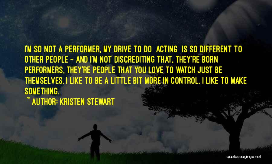 Kristen Stewart Quotes: I'm So Not A Performer, My Drive To Do [acting] Is So Different To Other People - And I'm Not