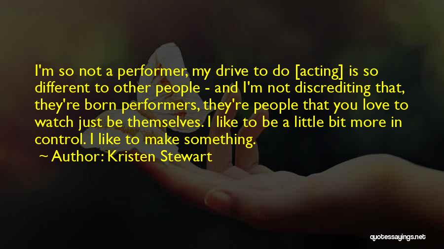 Kristen Stewart Quotes: I'm So Not A Performer, My Drive To Do [acting] Is So Different To Other People - And I'm Not