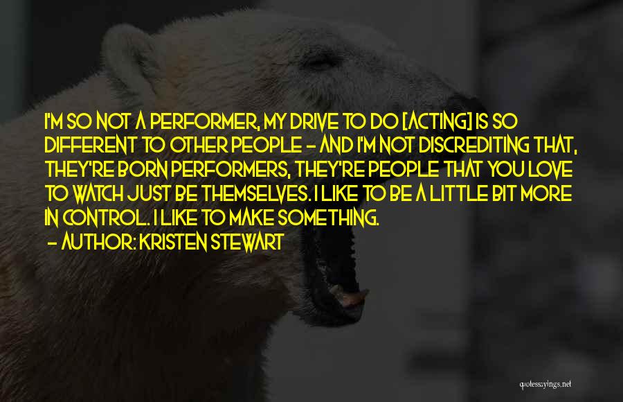 Kristen Stewart Quotes: I'm So Not A Performer, My Drive To Do [acting] Is So Different To Other People - And I'm Not