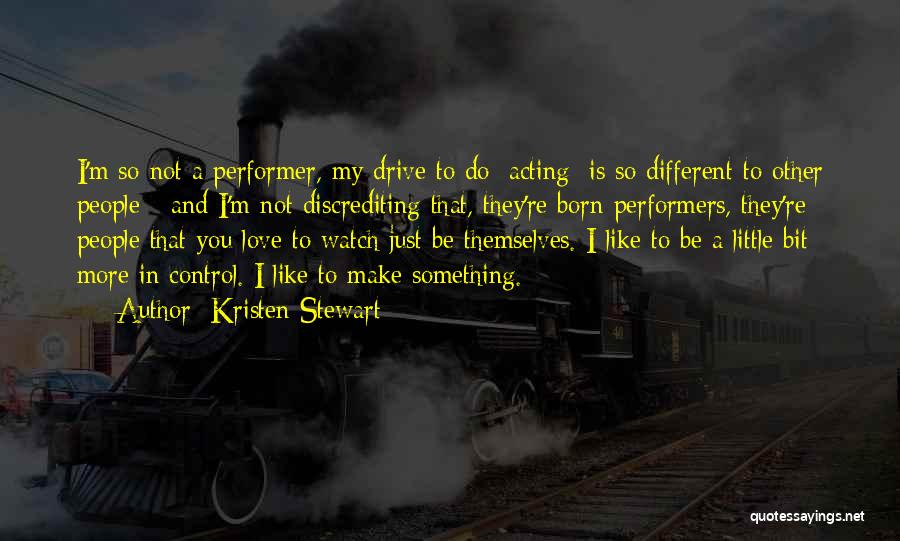 Kristen Stewart Quotes: I'm So Not A Performer, My Drive To Do [acting] Is So Different To Other People - And I'm Not