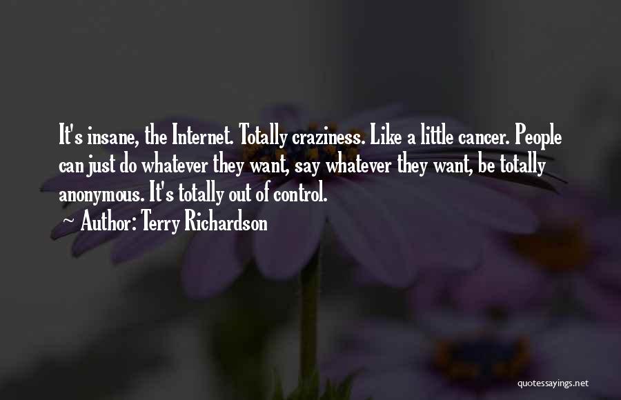 Terry Richardson Quotes: It's Insane, The Internet. Totally Craziness. Like A Little Cancer. People Can Just Do Whatever They Want, Say Whatever They