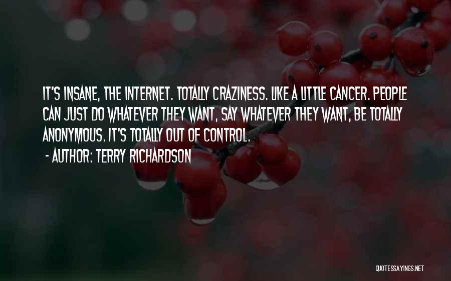 Terry Richardson Quotes: It's Insane, The Internet. Totally Craziness. Like A Little Cancer. People Can Just Do Whatever They Want, Say Whatever They