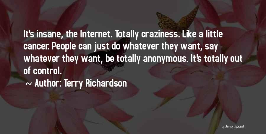 Terry Richardson Quotes: It's Insane, The Internet. Totally Craziness. Like A Little Cancer. People Can Just Do Whatever They Want, Say Whatever They