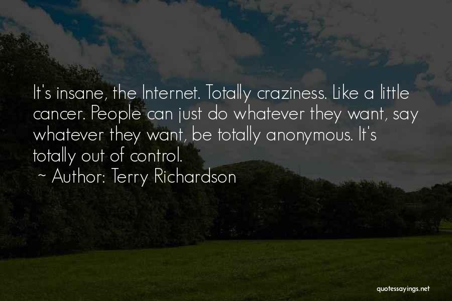 Terry Richardson Quotes: It's Insane, The Internet. Totally Craziness. Like A Little Cancer. People Can Just Do Whatever They Want, Say Whatever They