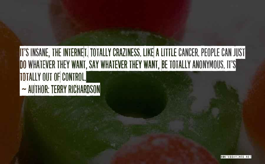 Terry Richardson Quotes: It's Insane, The Internet. Totally Craziness. Like A Little Cancer. People Can Just Do Whatever They Want, Say Whatever They