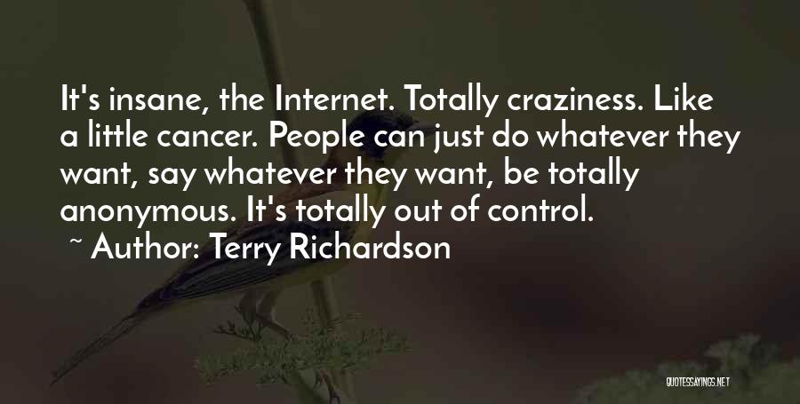 Terry Richardson Quotes: It's Insane, The Internet. Totally Craziness. Like A Little Cancer. People Can Just Do Whatever They Want, Say Whatever They