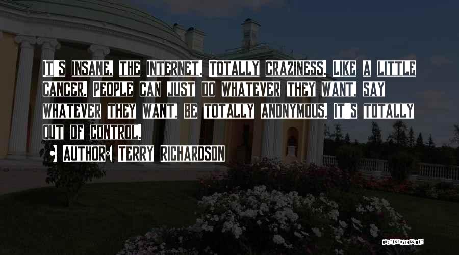 Terry Richardson Quotes: It's Insane, The Internet. Totally Craziness. Like A Little Cancer. People Can Just Do Whatever They Want, Say Whatever They