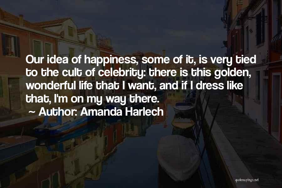 Amanda Harlech Quotes: Our Idea Of Happiness, Some Of It, Is Very Tied To The Cult Of Celebrity: There Is This Golden, Wonderful