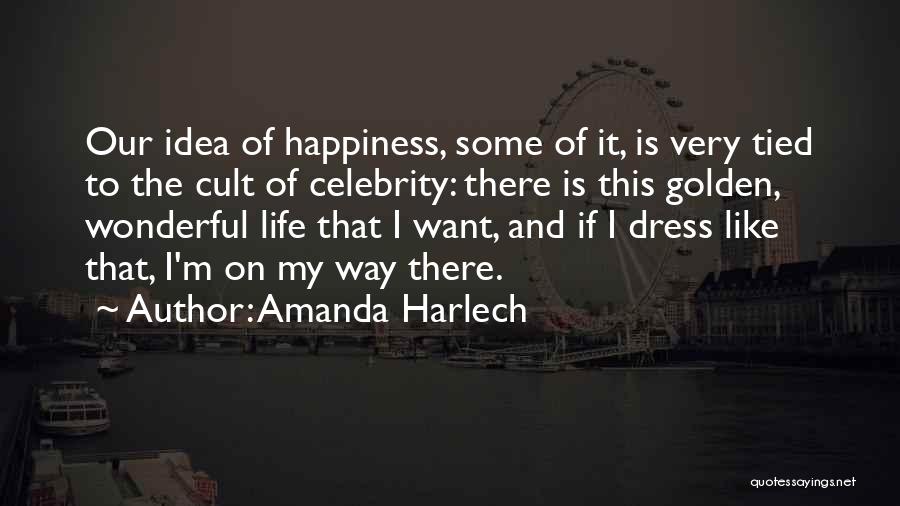 Amanda Harlech Quotes: Our Idea Of Happiness, Some Of It, Is Very Tied To The Cult Of Celebrity: There Is This Golden, Wonderful