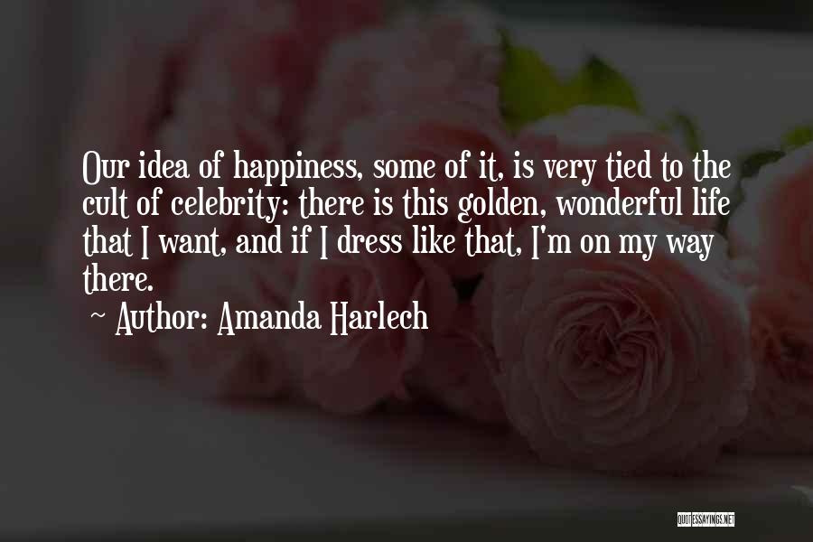 Amanda Harlech Quotes: Our Idea Of Happiness, Some Of It, Is Very Tied To The Cult Of Celebrity: There Is This Golden, Wonderful