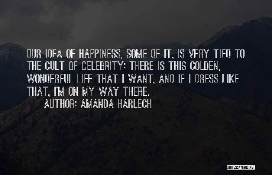 Amanda Harlech Quotes: Our Idea Of Happiness, Some Of It, Is Very Tied To The Cult Of Celebrity: There Is This Golden, Wonderful