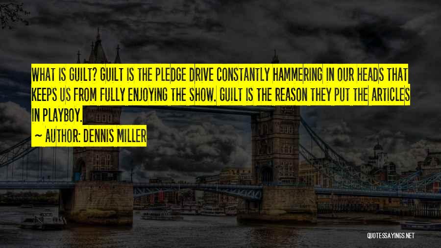 Dennis Miller Quotes: What Is Guilt? Guilt Is The Pledge Drive Constantly Hammering In Our Heads That Keeps Us From Fully Enjoying The