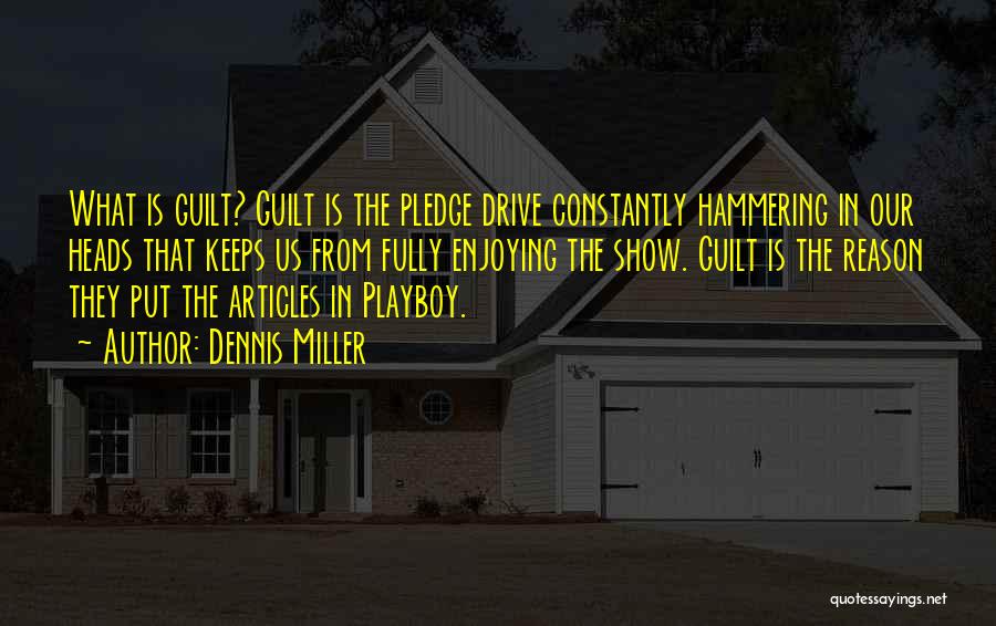 Dennis Miller Quotes: What Is Guilt? Guilt Is The Pledge Drive Constantly Hammering In Our Heads That Keeps Us From Fully Enjoying The