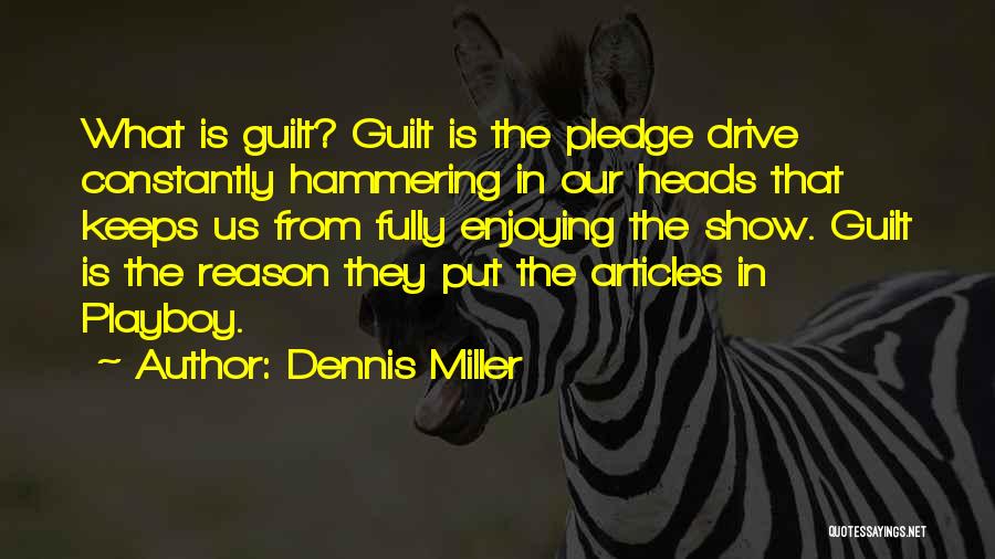 Dennis Miller Quotes: What Is Guilt? Guilt Is The Pledge Drive Constantly Hammering In Our Heads That Keeps Us From Fully Enjoying The