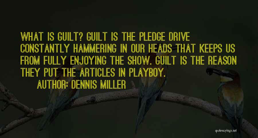 Dennis Miller Quotes: What Is Guilt? Guilt Is The Pledge Drive Constantly Hammering In Our Heads That Keeps Us From Fully Enjoying The