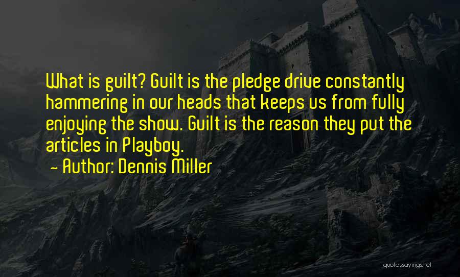 Dennis Miller Quotes: What Is Guilt? Guilt Is The Pledge Drive Constantly Hammering In Our Heads That Keeps Us From Fully Enjoying The