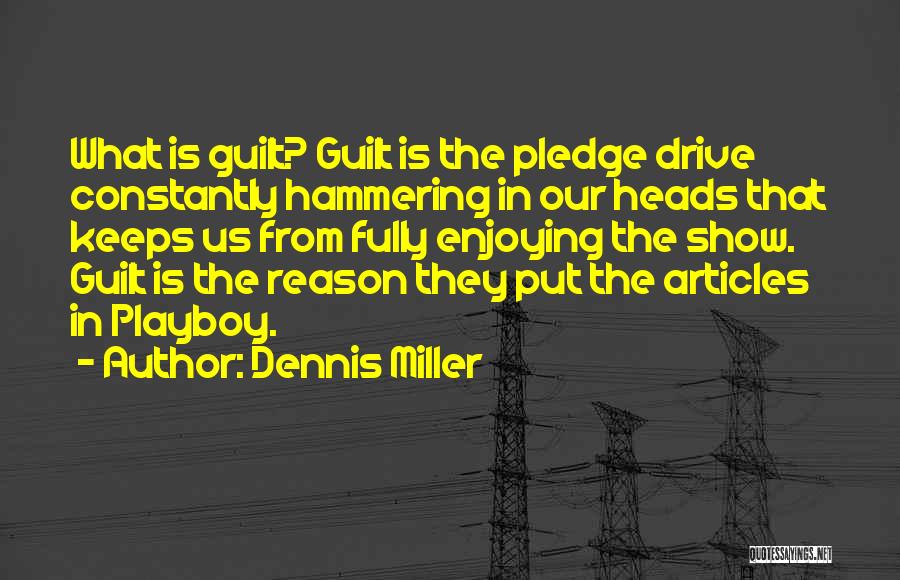 Dennis Miller Quotes: What Is Guilt? Guilt Is The Pledge Drive Constantly Hammering In Our Heads That Keeps Us From Fully Enjoying The