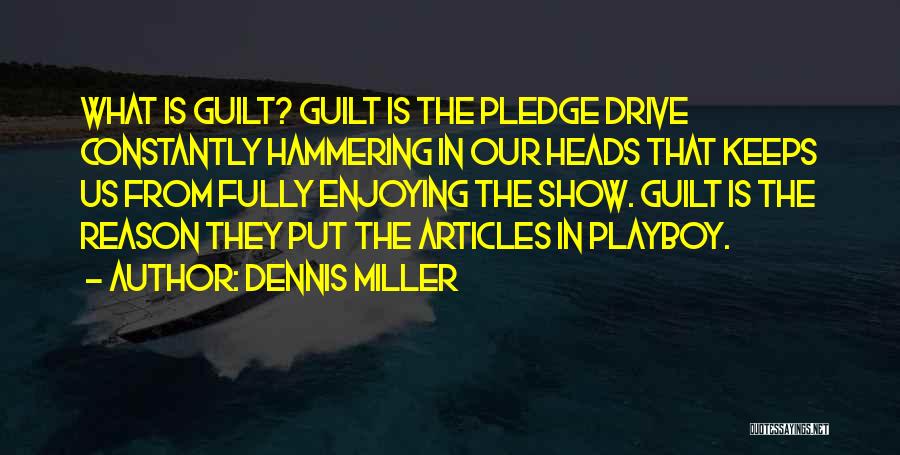 Dennis Miller Quotes: What Is Guilt? Guilt Is The Pledge Drive Constantly Hammering In Our Heads That Keeps Us From Fully Enjoying The