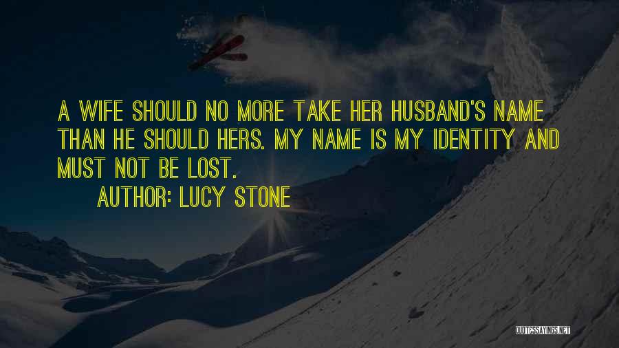 Lucy Stone Quotes: A Wife Should No More Take Her Husband's Name Than He Should Hers. My Name Is My Identity And Must