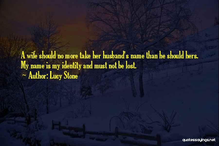 Lucy Stone Quotes: A Wife Should No More Take Her Husband's Name Than He Should Hers. My Name Is My Identity And Must