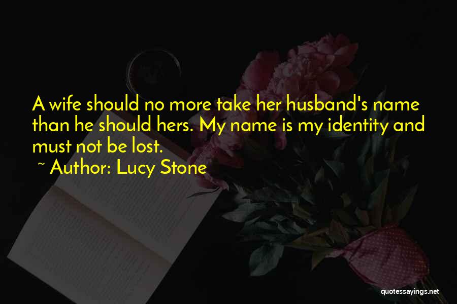 Lucy Stone Quotes: A Wife Should No More Take Her Husband's Name Than He Should Hers. My Name Is My Identity And Must