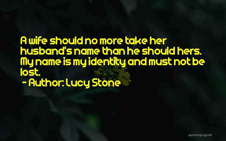 Lucy Stone Quotes: A Wife Should No More Take Her Husband's Name Than He Should Hers. My Name Is My Identity And Must