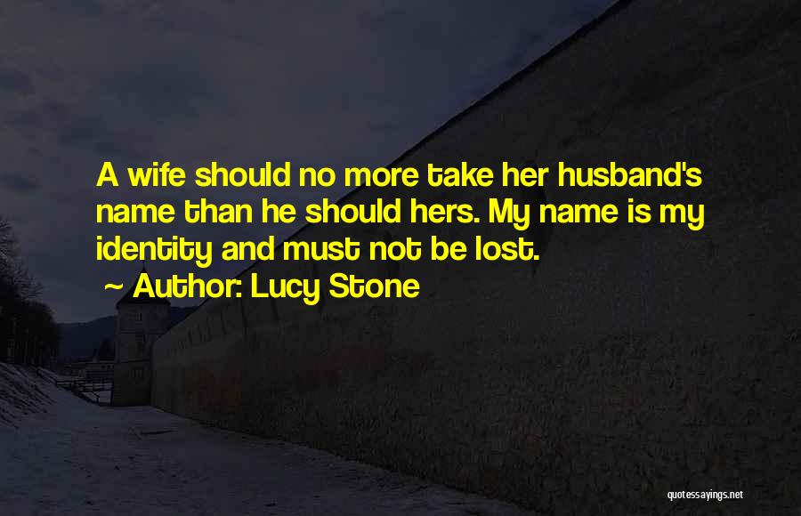 Lucy Stone Quotes: A Wife Should No More Take Her Husband's Name Than He Should Hers. My Name Is My Identity And Must