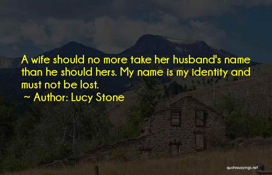 Lucy Stone Quotes: A Wife Should No More Take Her Husband's Name Than He Should Hers. My Name Is My Identity And Must