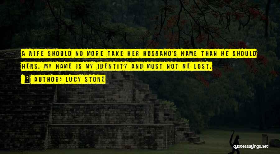 Lucy Stone Quotes: A Wife Should No More Take Her Husband's Name Than He Should Hers. My Name Is My Identity And Must