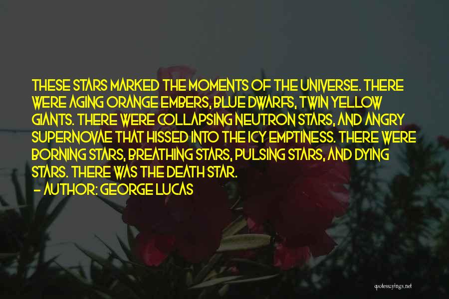 George Lucas Quotes: These Stars Marked The Moments Of The Universe. There Were Aging Orange Embers, Blue Dwarfs, Twin Yellow Giants. There Were