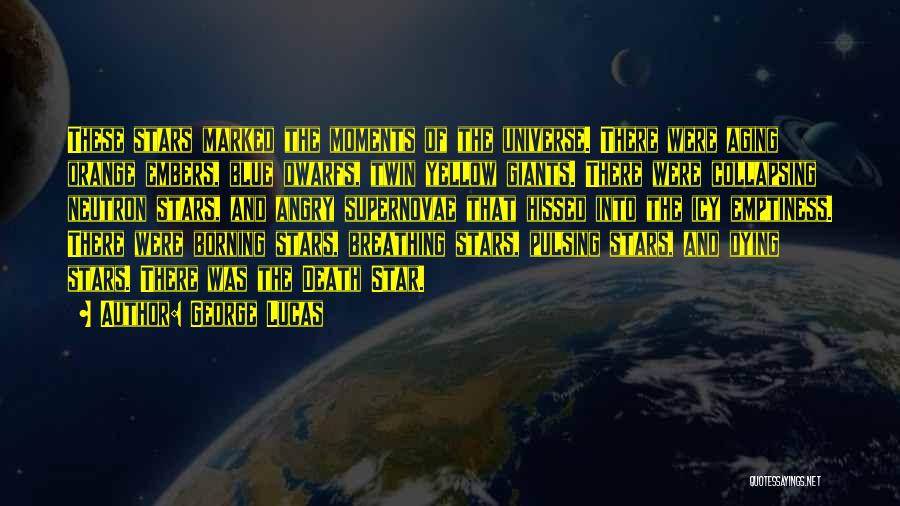 George Lucas Quotes: These Stars Marked The Moments Of The Universe. There Were Aging Orange Embers, Blue Dwarfs, Twin Yellow Giants. There Were