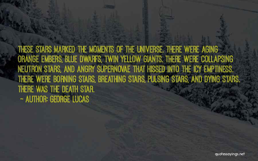 George Lucas Quotes: These Stars Marked The Moments Of The Universe. There Were Aging Orange Embers, Blue Dwarfs, Twin Yellow Giants. There Were