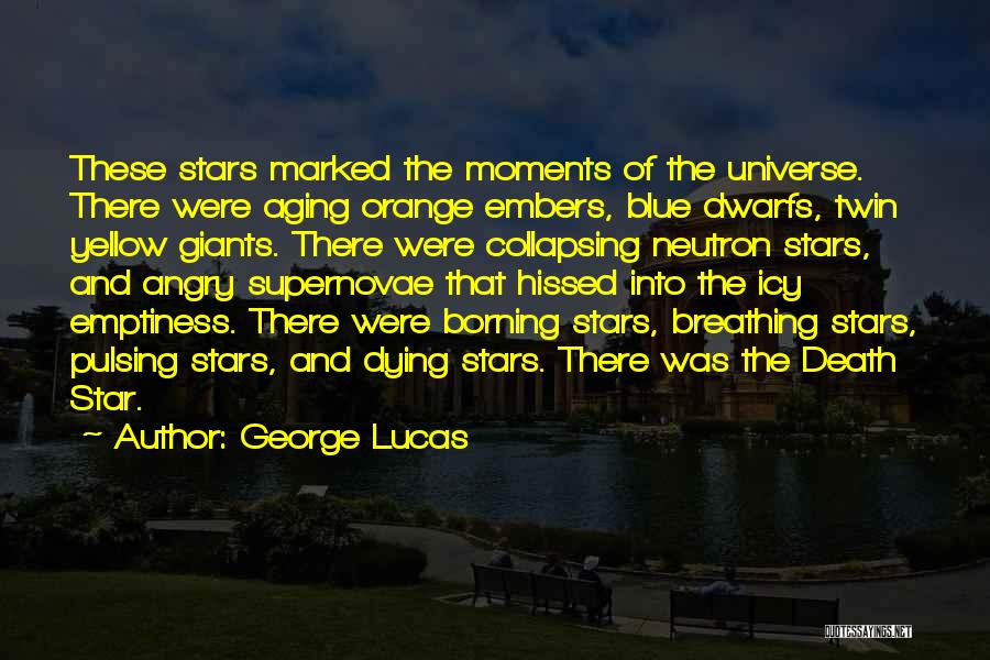George Lucas Quotes: These Stars Marked The Moments Of The Universe. There Were Aging Orange Embers, Blue Dwarfs, Twin Yellow Giants. There Were
