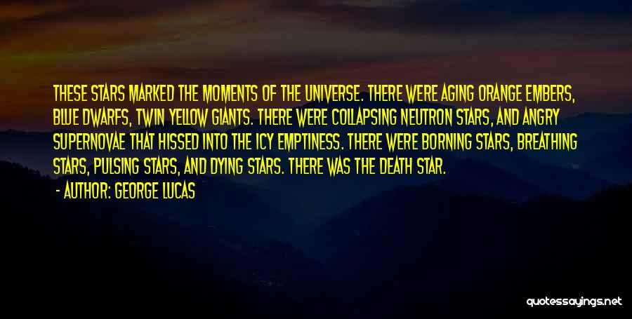 George Lucas Quotes: These Stars Marked The Moments Of The Universe. There Were Aging Orange Embers, Blue Dwarfs, Twin Yellow Giants. There Were