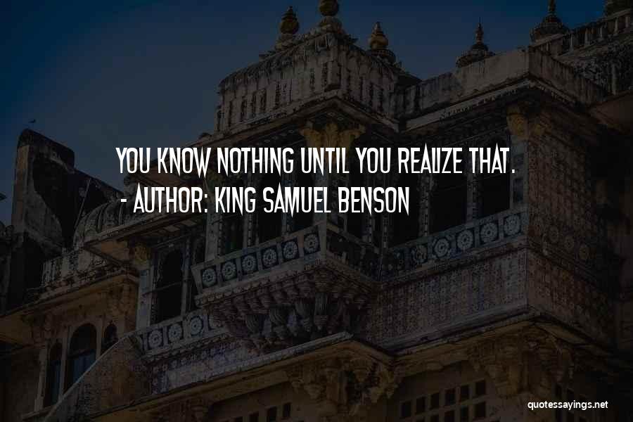 King Samuel Benson Quotes: You Know Nothing Until You Realize That.