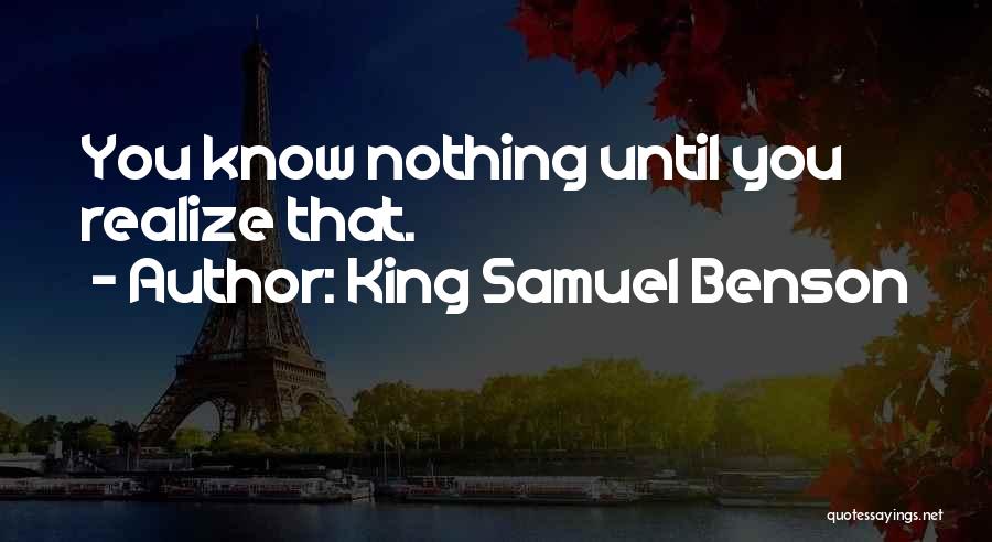 King Samuel Benson Quotes: You Know Nothing Until You Realize That.